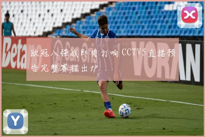 欧冠八强战即将打响 CCTV5直播预告完整赛程出炉