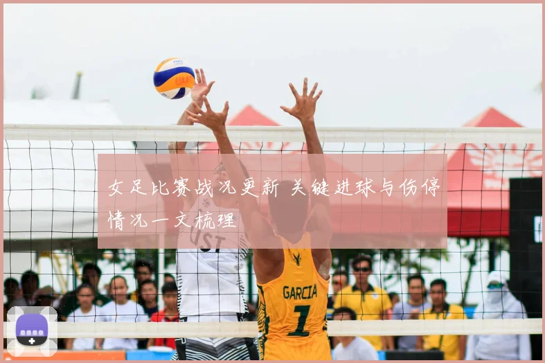 女足比赛战况更新 关键进球与伤停情况一文梳理