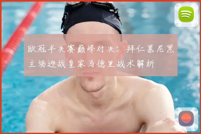 欧冠半决赛巅峰对决：拜仁慕尼黑主场迎战皇家马德里战术解析