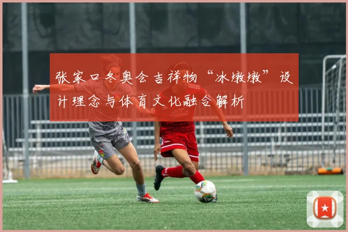 张家口冬奥会吉祥物“冰墩墩”设计理念与体育文化融合解析