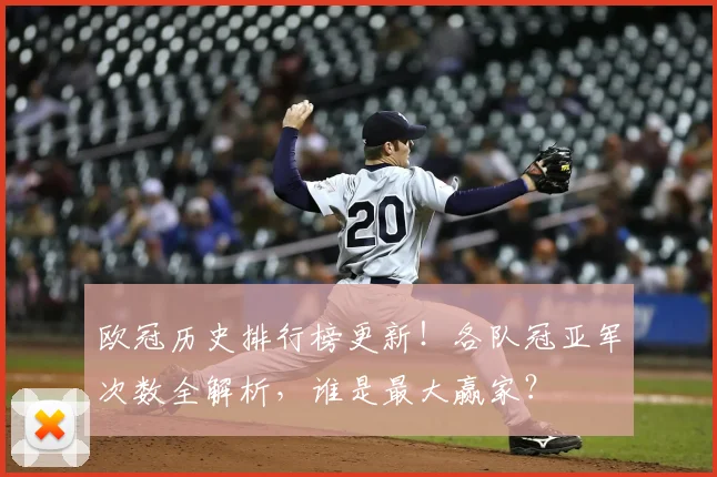 欧冠历史排行榜更新！各队冠亚军次数全解析，谁是最大赢家？