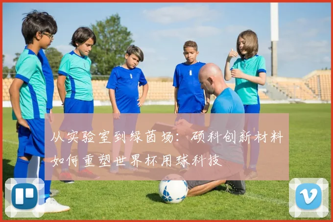 从实验室到绿茵场：硕科创新材料如何重塑世界杯用球科技