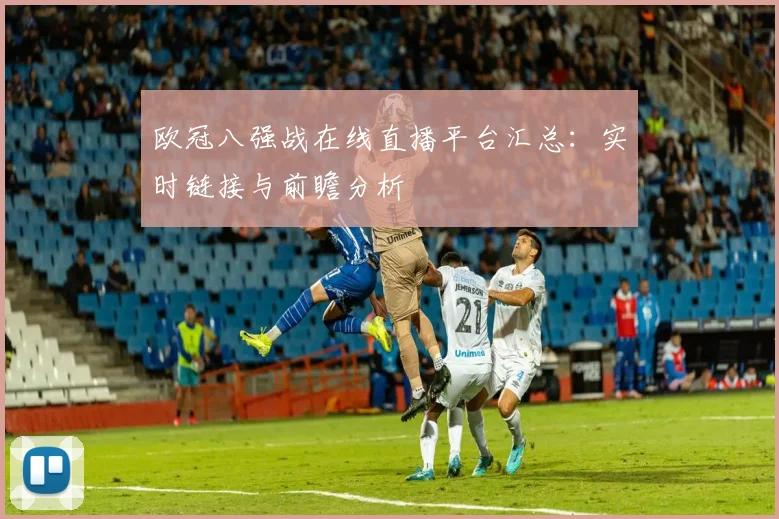 欧冠八强战在线直播平台汇总：实时链接与前瞻分析